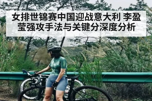 女排世锦赛中国迎战意大利 李盈莹强攻手法与关键分深度分析