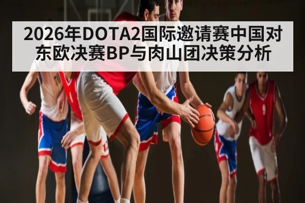 2026年DOTA2国际邀请赛中国对东欧决赛BP与肉山团决策分析